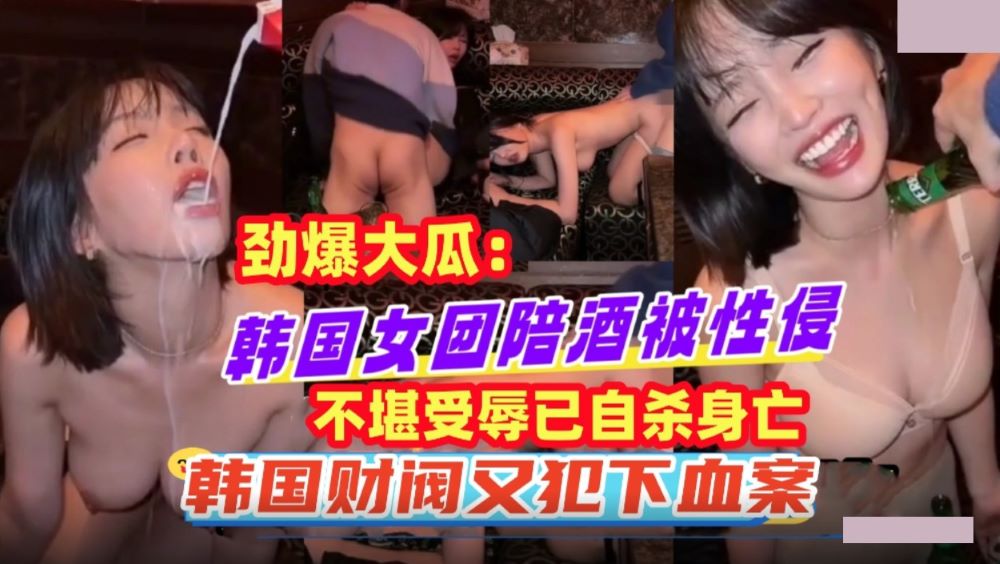 韩国女团陪酒被性侵.不堪受辱已自杀身亡