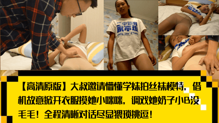 _高清原版_大叔邀请懵懂学妹拍丝袜模特_借机故意掀开衣服摸她小咪咪_调戏她奶子小B没毛毛_全程清晰对话尽显猥琐挑逗_