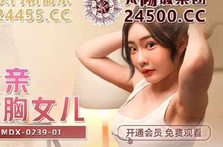 麻豆传媒映画.MDX-0239-01.沈娜娜.绿帽父亲爆操大胸女儿