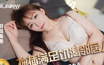 兔子先生.TZ-210.羽田美香.用抽插满足欲求不满邻居人妻